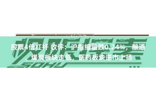 股票4倍杠杆 收评：沪指缩量跌0.24%，酿酒、煤炭板块走低，医药板块逆市上扬