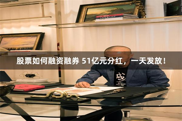 股票如何融资融券 51亿元分红，一天发放！