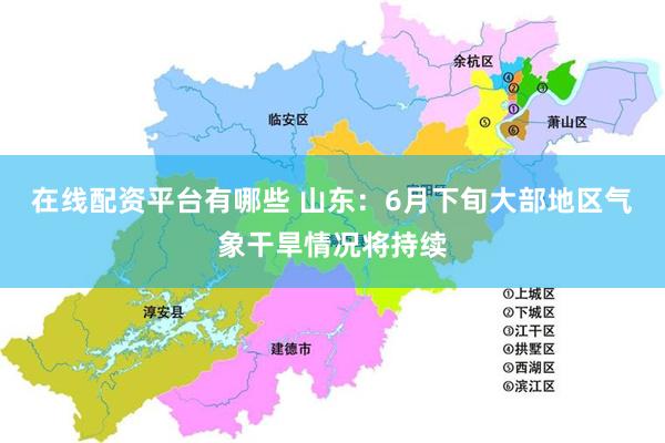 在线配资平台有哪些 山东：6月下旬大部地区气象干旱情况将持续