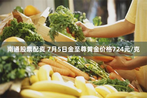 南通股票配资 7月5日金至尊黄金价格724元/克