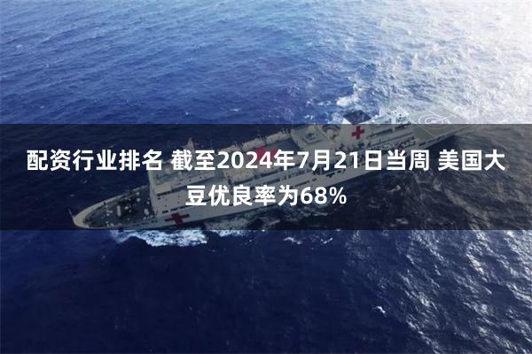 配资行业排名 截至2024年7月21日当周 美国大豆优良率为68%