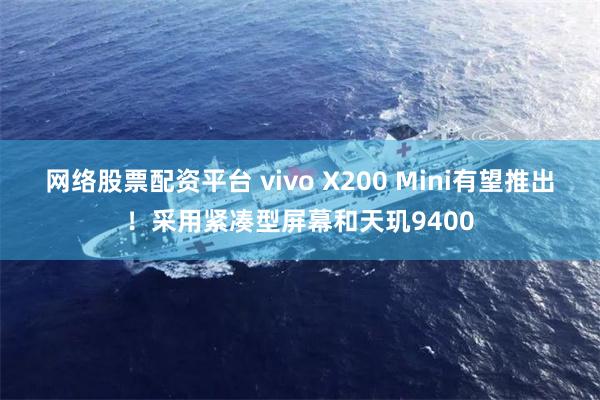 网络股票配资平台 vivo X200 Mini有望推出！采用紧凑型屏幕和天玑9400