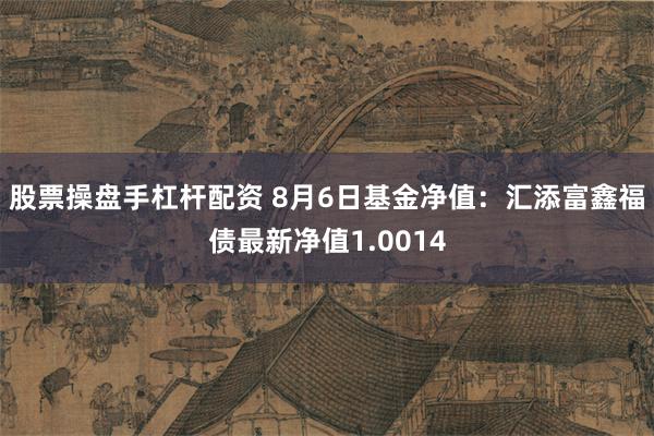 股票操盘手杠杆配资 8月6日基金净值：汇添富鑫福债最新净值1.0014