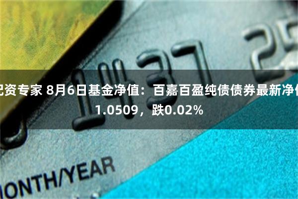 配资专家 8月6日基金净值：百嘉百盈纯债债券最新净值1.0509，跌0.02%