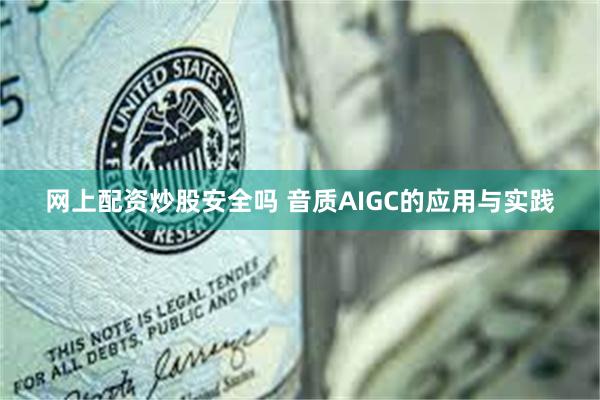 网上配资炒股安全吗 音质AIGC的应用与实践