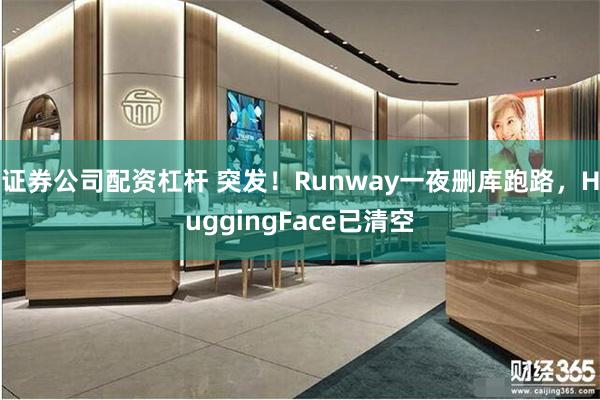 证券公司配资杠杆 突发！Runway一夜删库跑路，HuggingFace已清空