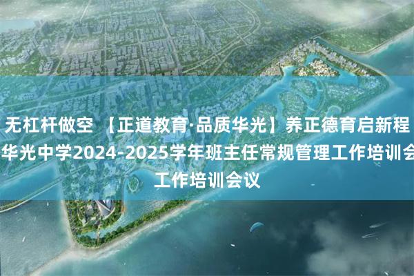 无杠杆做空 【正道教育·品质华光】养正德育启新程——华光中学2024-2025学年班主任常规管理工作培训会议