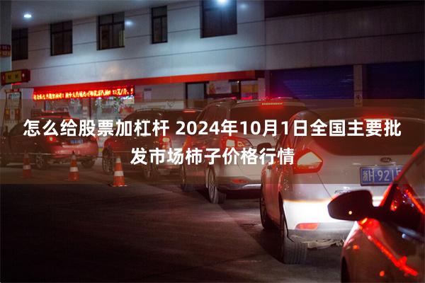 怎么给股票加杠杆 2024年10月1日全国主要批发市场柿子价格行情