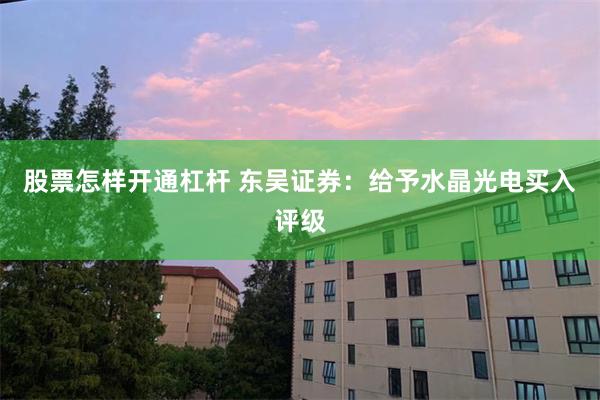 股票怎样开通杠杆 东吴证券：给予水晶光电买入评级