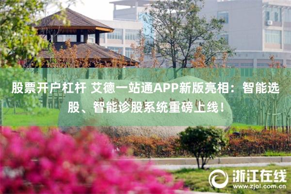 股票开户杠杆 艾德一站通APP新版亮相：智能选股、智能诊股系统重磅上线！