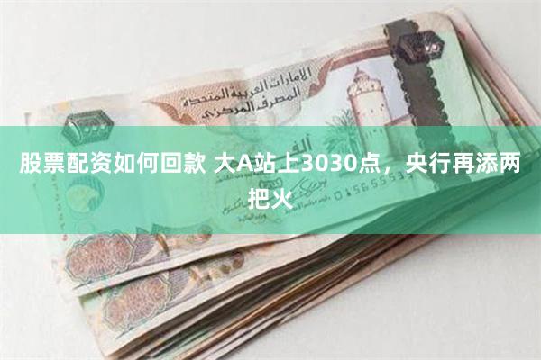 股票配资如何回款 大A站上3030点，央行再添两把火