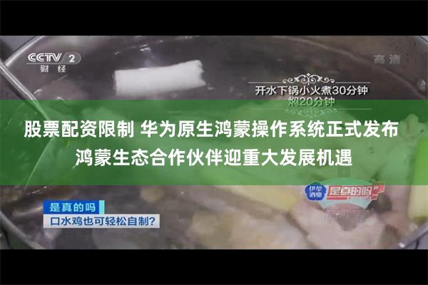 股票配资限制 华为原生鸿蒙操作系统正式发布 鸿蒙生态合作伙伴迎重大发展机遇