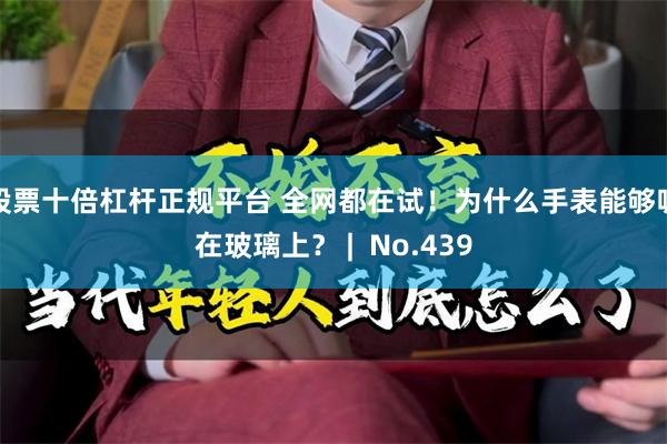 股票十倍杠杆正规平台 全网都在试！为什么手表能够吸在玻璃上？ |  No.439