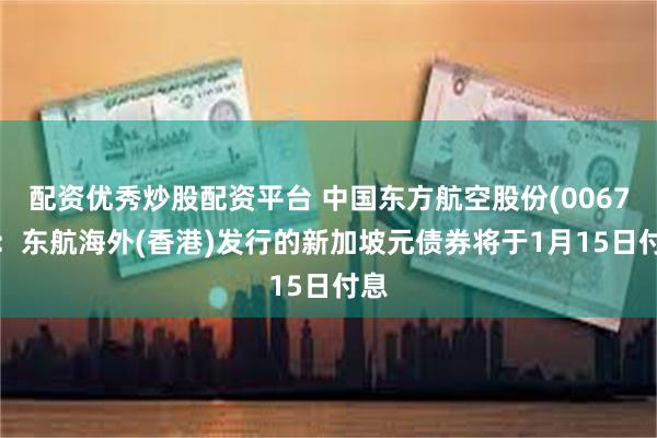 配资优秀炒股配资平台 中国东方航空股份(00670)：东航海外(香港)发行的新加坡元债券将于1月15日付息