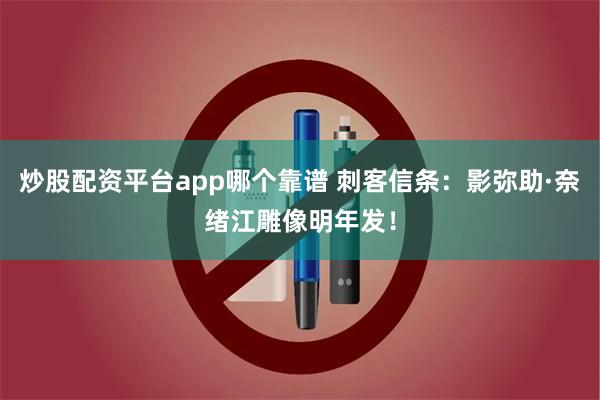 炒股配资平台app哪个靠谱 刺客信条：影弥助·奈绪江雕像明年发！