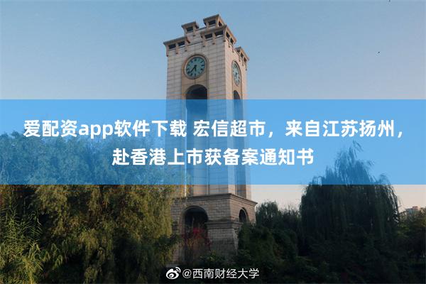 爱配资app软件下载 宏信超市，来自江苏扬州，赴香港上市获备案通知书