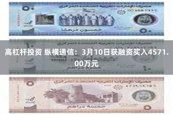 高杠杆投资 纵横通信：3月10日获融资买入4571.00万元